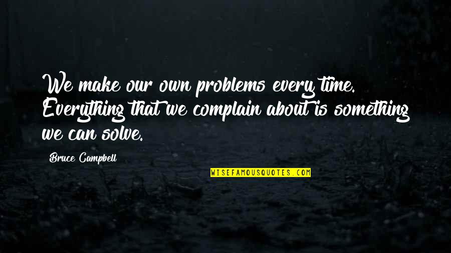 Yavanna Craig Quotes By Bruce Campbell: We make our own problems every time. Everything Yavanna Craig Quotes By Bruce Campbell: We make our own problems every time. Everything