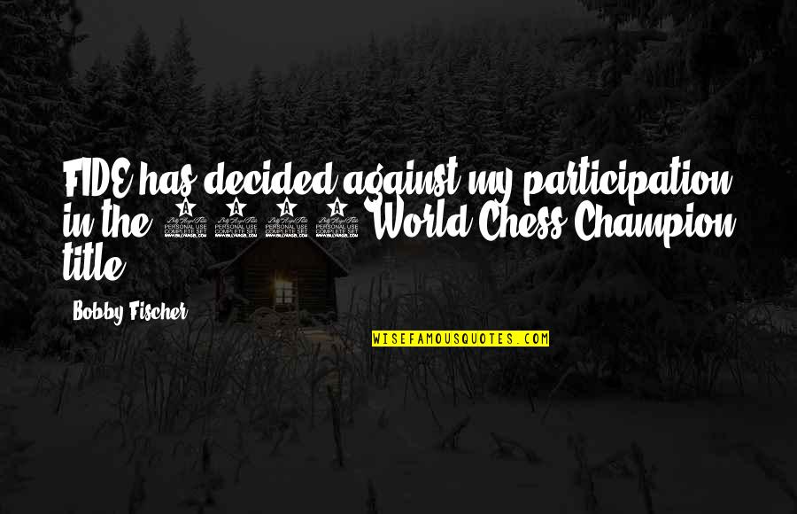 Yavorsky Properties Quotes By Bobby Fischer: FIDE has decided against my participation in the