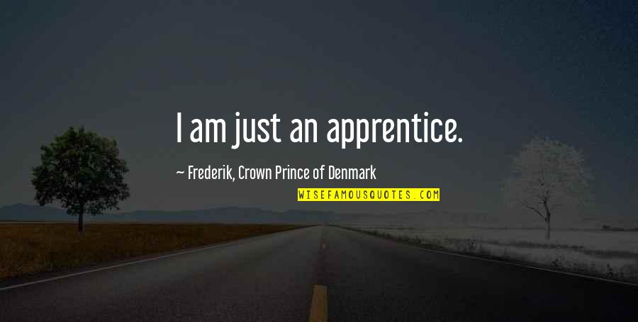 Yavuz Baydar Quotes By Frederik, Crown Prince Of Denmark: I am just an apprentice. Yavuz Baydar Quotes By Frederik, Crown Prince Of Denmark: I am just an apprentice.