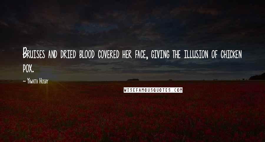 Yawatta Hosby quotes: Bruises and dried blood covered her face, giving the illusion of chicken pox.