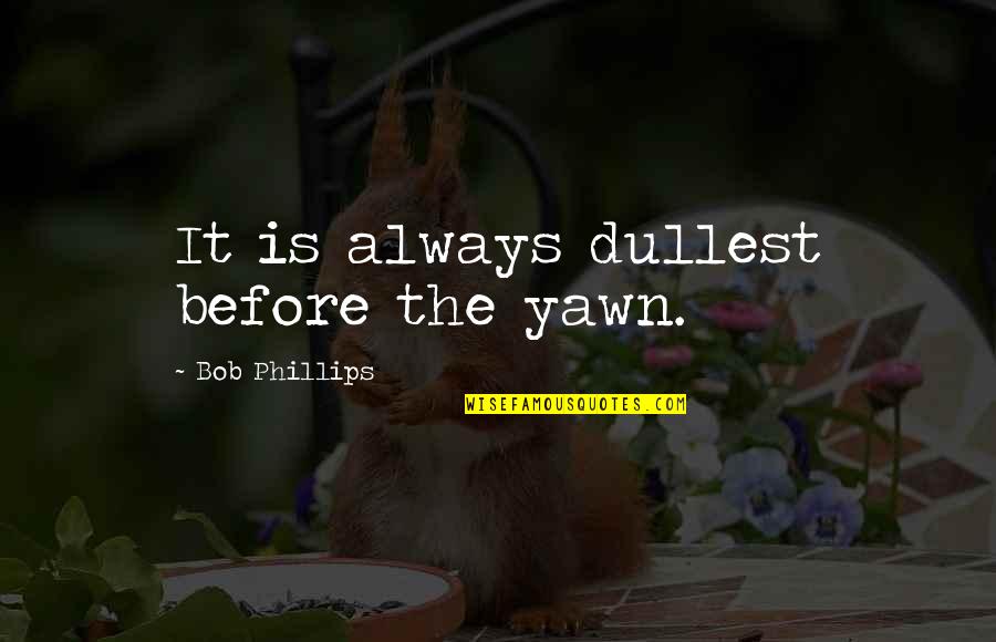 Yawn Quotes By Bob Phillips: It is always dullest before the yawn. Yawn Quotes By Bob Phillips: It is always dullest before the yawn.