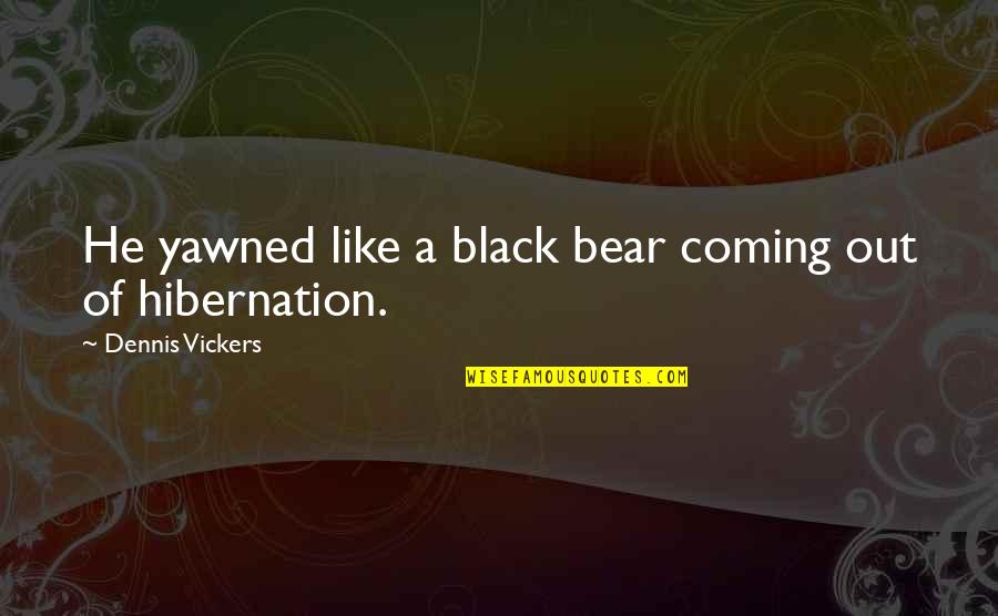 Yawn Quotes By Dennis Vickers: He yawned like a black bear coming out Yawn Quotes By Dennis Vickers: He yawned like a black bear coming out