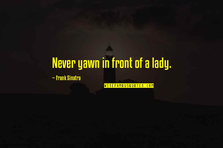 Yawn Quotes By Frank Sinatra: Never yawn in front of a lady. Yawn Quotes By Frank Sinatra: Never yawn in front of a lady.