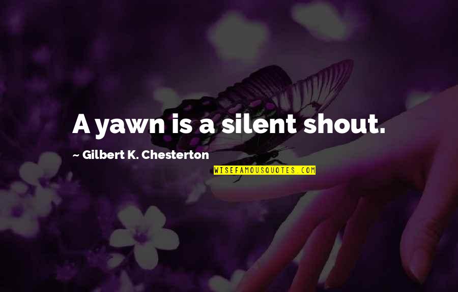 Yawn Quotes By Gilbert K. Chesterton: A yawn is a silent shout. Yawn Quotes By Gilbert K. Chesterton: A yawn is a silent shout.