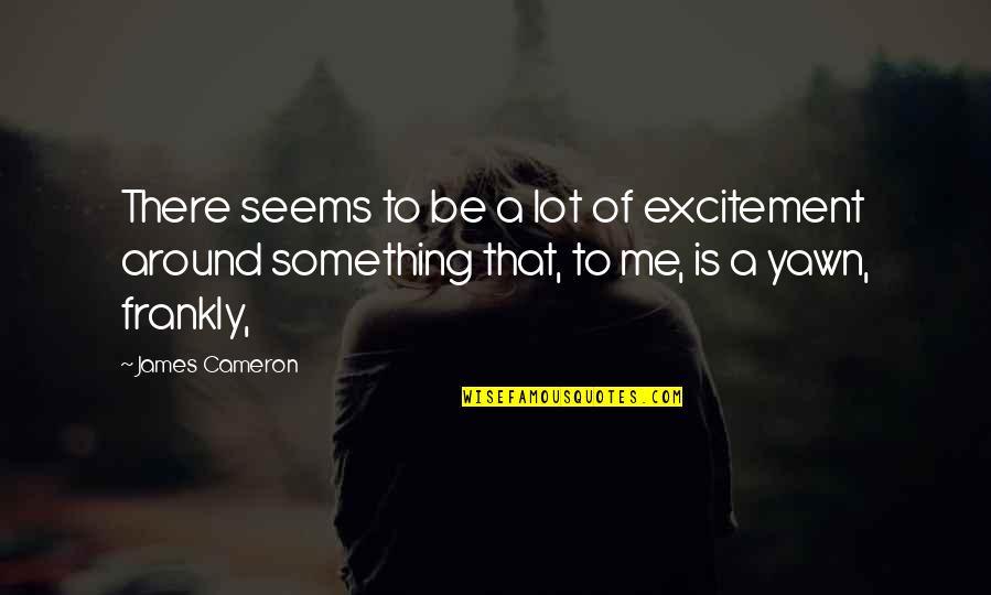Yawn Quotes By James Cameron: There seems to be a lot of excitement Yawn Quotes By James Cameron: There seems to be a lot of excitement