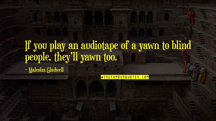 Yawn Quotes By Malcolm Gladwell: If you play an audiotape of a yawn Yawn Quotes By Malcolm Gladwell: If you play an audiotape of a yawn