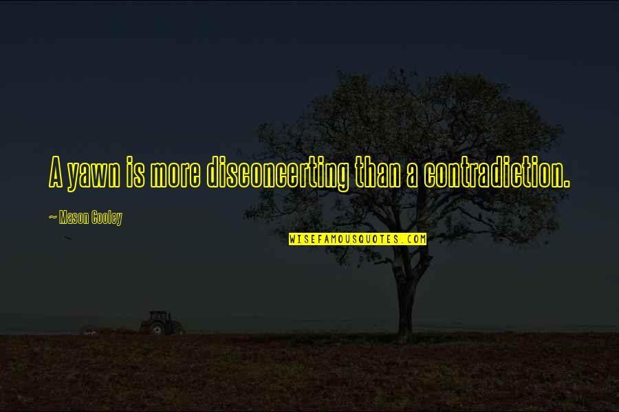 Yawn Quotes By Mason Cooley: A yawn is more disconcerting than a contradiction. Yawn Quotes By Mason Cooley: A yawn is more disconcerting than a contradiction.