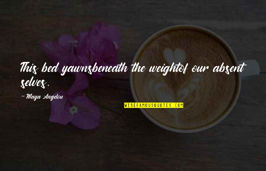 Yawn Quotes By Maya Angelou: This bed yawnsbeneath the weightof our absent selves. Yawn Quotes By Maya Angelou: This bed yawnsbeneath the weightof our absent selves.