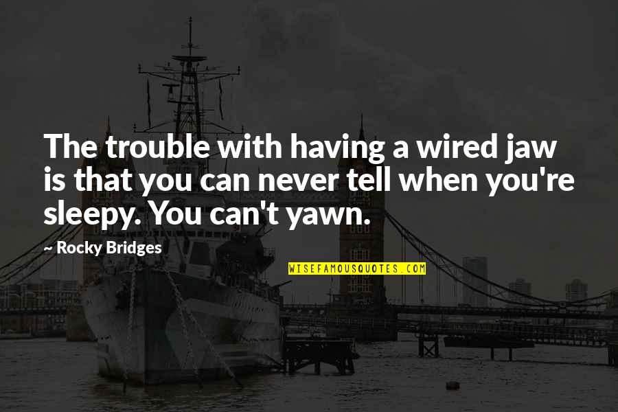 Yawn Quotes By Rocky Bridges: The trouble with having a wired jaw is Yawn Quotes By Rocky Bridges: The trouble with having a wired jaw is