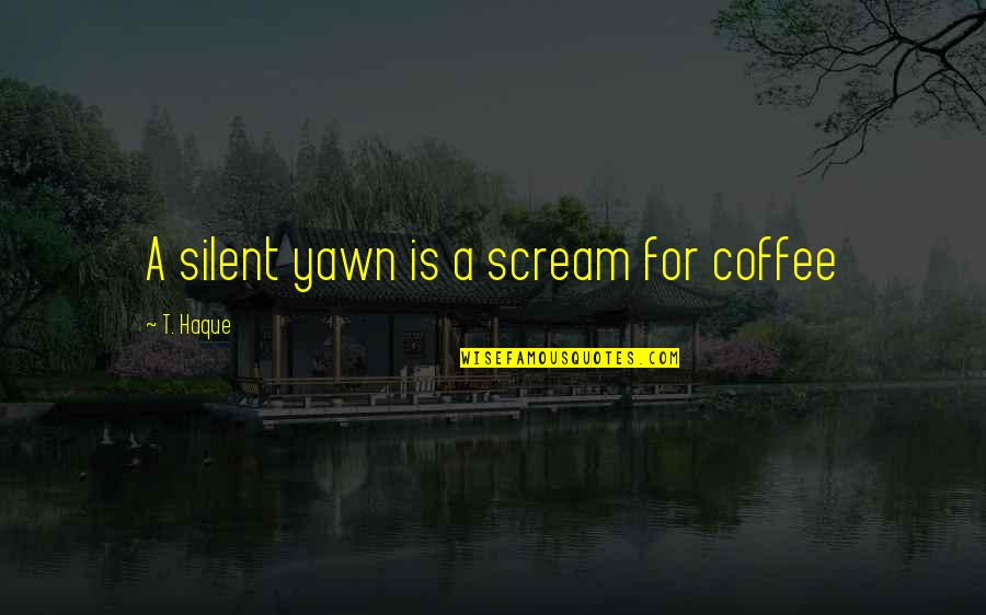 Yawn Quotes By T. Haque: A silent yawn is a scream for coffee Yawn Quotes By T. Haque: A silent yawn is a scream for coffee