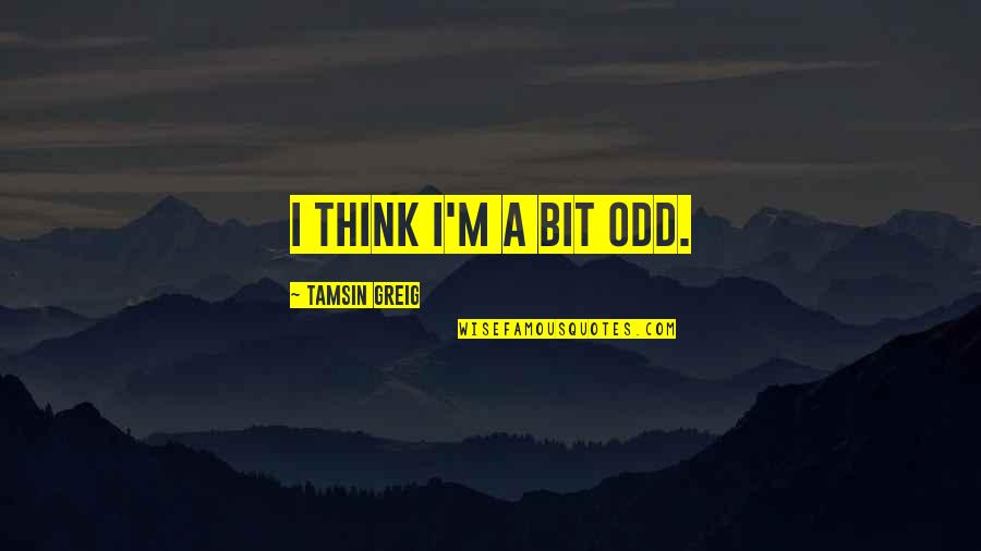 Yawner Synonym Quotes By Tamsin Greig: I think I'm a bit odd.