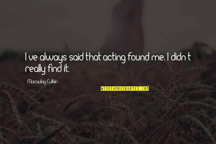 Yawning Lioness Quotes By Macaulay Culkin: I've always said that acting found me. I Yawning Lioness Quotes By Macaulay Culkin: I've always said that acting found me. I