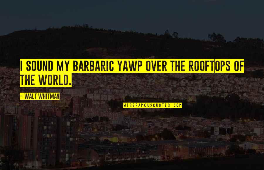 Yawp Quotes By Walt Whitman: I sound my barbaric yawp over the rooftops