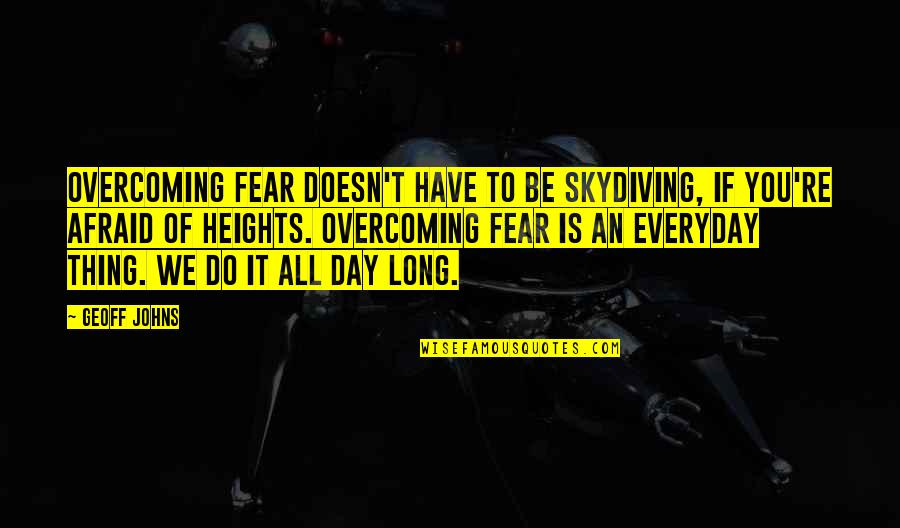 Yay Area Quotes By Geoff Johns: Overcoming fear doesn't have to be skydiving, if