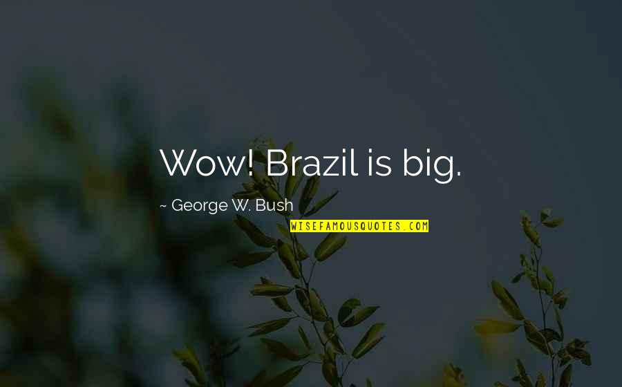 Yay Friday Quotes By George W. Bush: Wow! Brazil is big. Yay Friday Quotes By George W. Bush: Wow! Brazil is big.