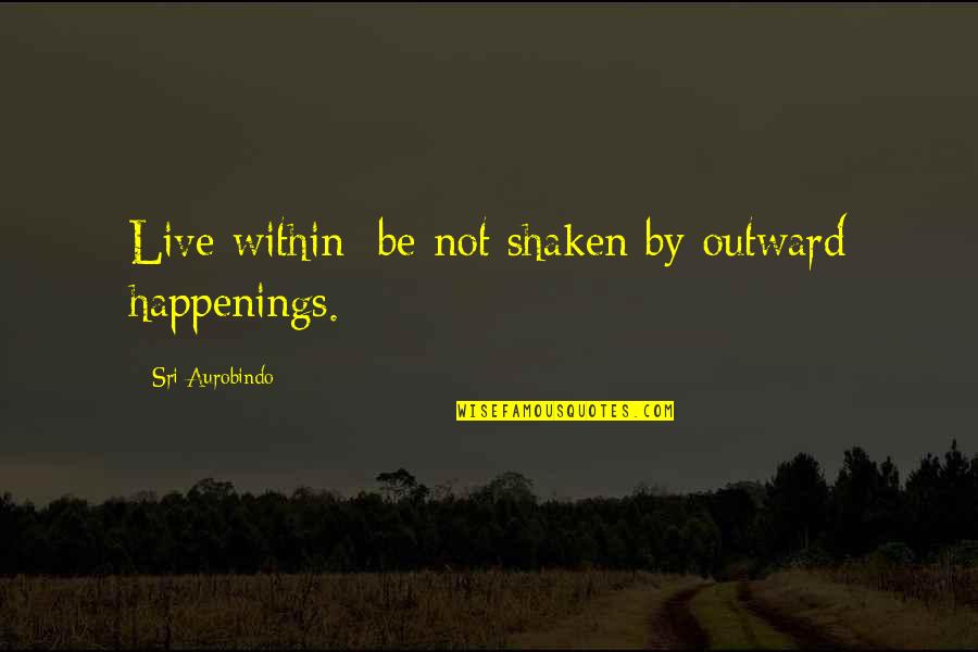 Yay Friday Quotes By Sri Aurobindo: Live within; be not shaken by outward happenings. Yay Friday Quotes By Sri Aurobindo: Live within; be not shaken by outward happenings.