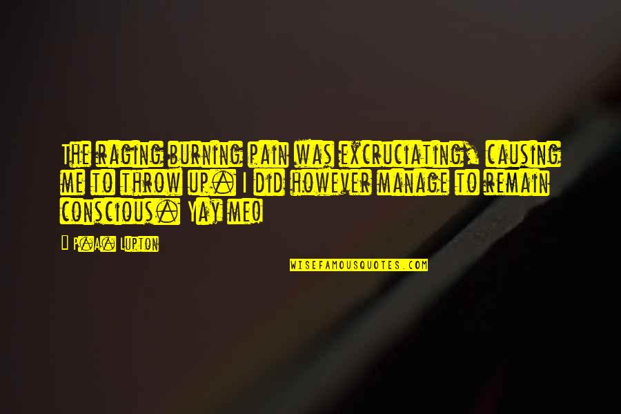 Yay Me Quotes By P.A. Lupton: The raging burning pain was excruciating, causing me
