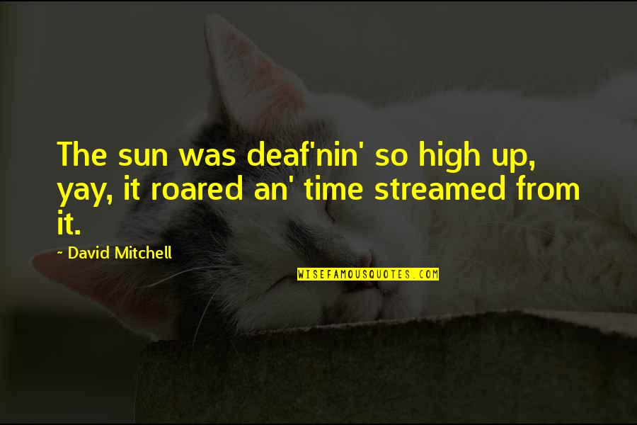 Yay Quotes By David Mitchell: The sun was deaf'nin' so high up, yay,