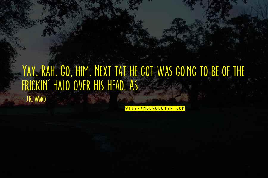 Yay Quotes By J.R. Ward: Yay. Rah. Go, him. Next tat he got Yay Quotes By J.R. Ward: Yay. Rah. Go, him. Next tat he got