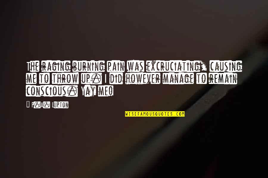 Yay Quotes By P.A. Lupton: The raging burning pain was excruciating, causing me Yay Quotes By P.A. Lupton: The raging burning pain was excruciating, causing me