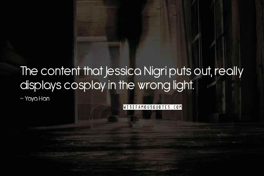 Yaya Han quotes: The content that Jessica Nigri puts out, really displays cosplay in the wrong light.