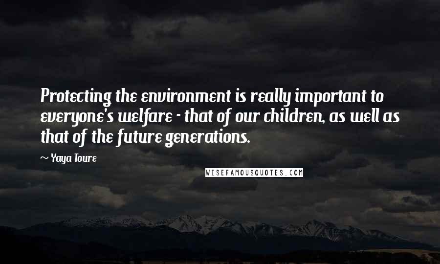 Yaya Toure quotes: Protecting the environment is really important to everyone's welfare - that of our children, as well as that of the future generations.