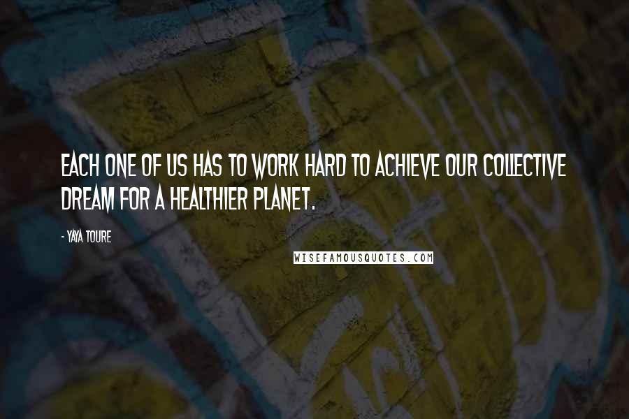 Yaya Toure quotes: Each one of us has to work hard to achieve our collective dream for a healthier planet.
