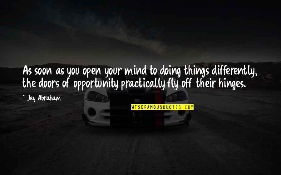 Yayark Quotes By Jay Abraham: As soon as you open your mind to Yayark Quotes By Jay Abraham: As soon as you open your mind to