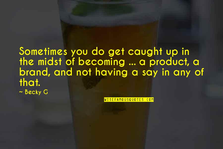 Yayasan Perak Quotes By Becky G: Sometimes you do get caught up in the Yayasan Perak Quotes By Becky G: Sometimes you do get caught up in the