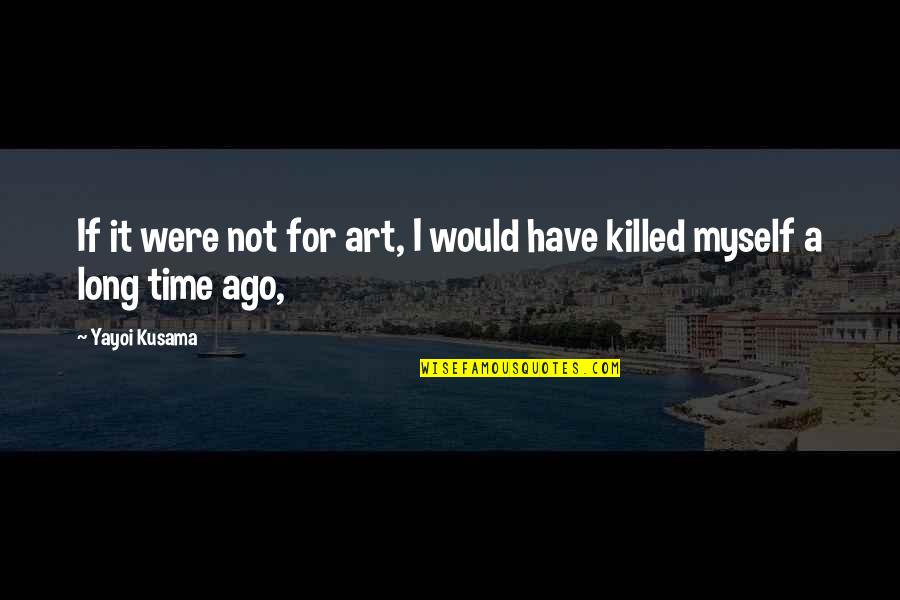 Yayoi Kusama Art Quotes By Yayoi Kusama: If it were not for art, I would