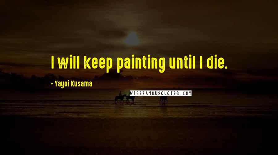 Yayoi Kusama quotes: I will keep painting until I die.