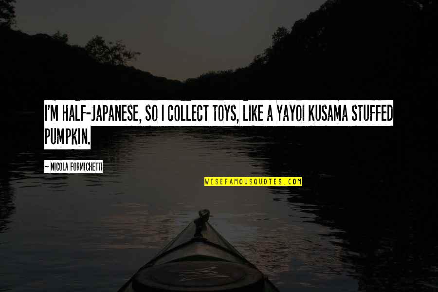 Yayoi Kusama Quotes By Nicola Formichetti: I'm half-Japanese, so I collect toys, like a