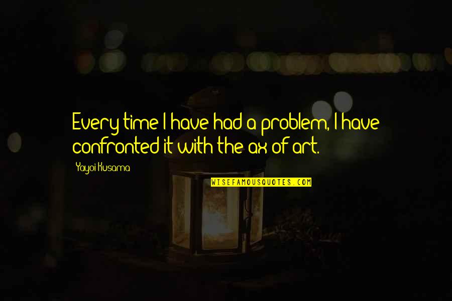 Yayoi Kusama Quotes By Yayoi Kusama: Every time I have had a problem, I