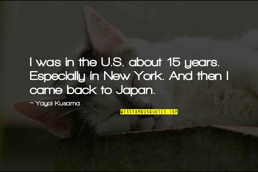 Yayoi Kusama Quotes By Yayoi Kusama: I was in the U.S. about 15 years.
