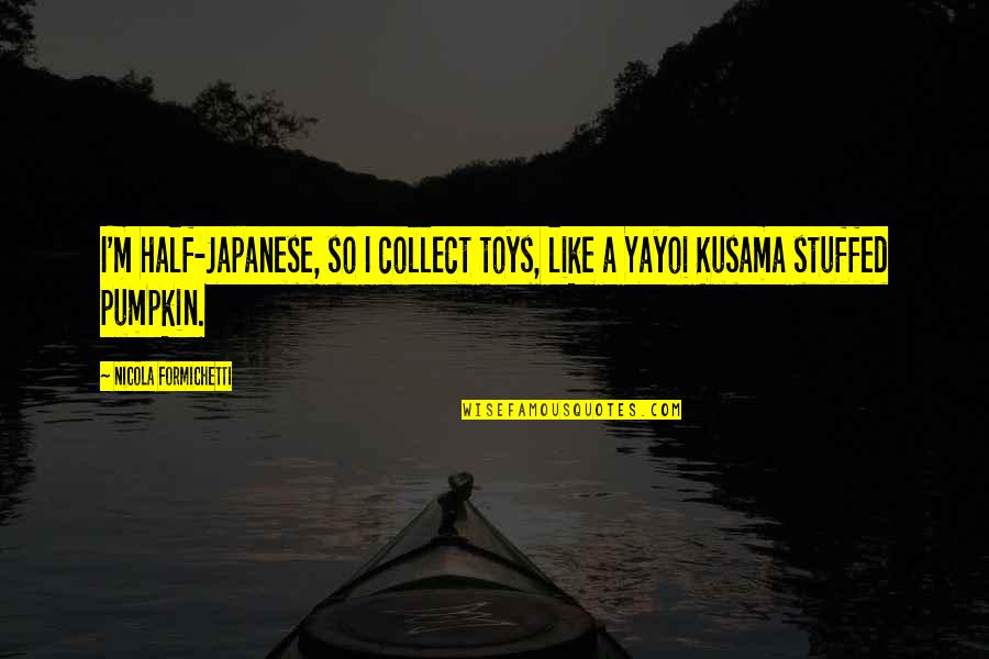 Yayoi Quotes By Nicola Formichetti: I'm half-Japanese, so I collect toys, like a Yayoi Quotes By Nicola Formichetti: I'm half-Japanese, so I collect toys, like a