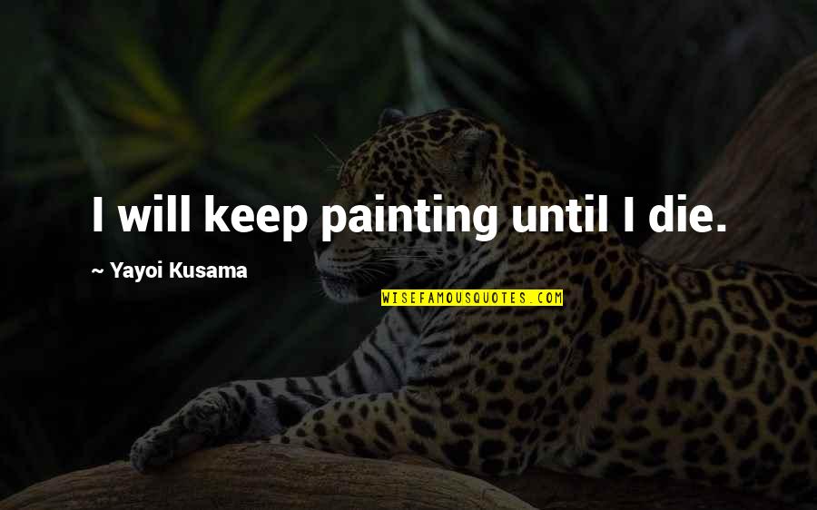 Yayoi Quotes By Yayoi Kusama: I will keep painting until I die.