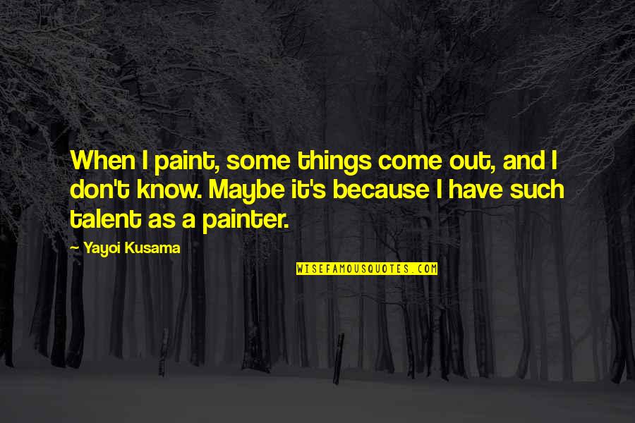 Yayoi Quotes By Yayoi Kusama: When I paint, some things come out, and Yayoi Quotes By Yayoi Kusama: When I paint, some things come out, and