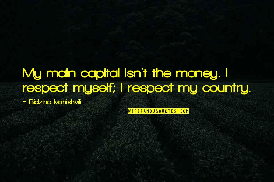 Yayuk Rahardjo Quotes By Bidzina Ivanishvili: My main capital isn't the money. I respect