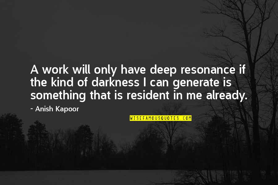 Yazeed Ibraheem Quotes By Anish Kapoor: A work will only have deep resonance if Yazeed Ibraheem Quotes By Anish Kapoor: A work will only have deep resonance if