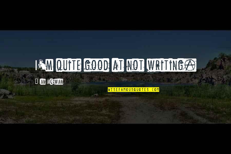 Yazicilar Quotes By Ian McEwan: I'm quite good at not writing. Yazicilar Quotes By Ian McEwan: I'm quite good at not writing.