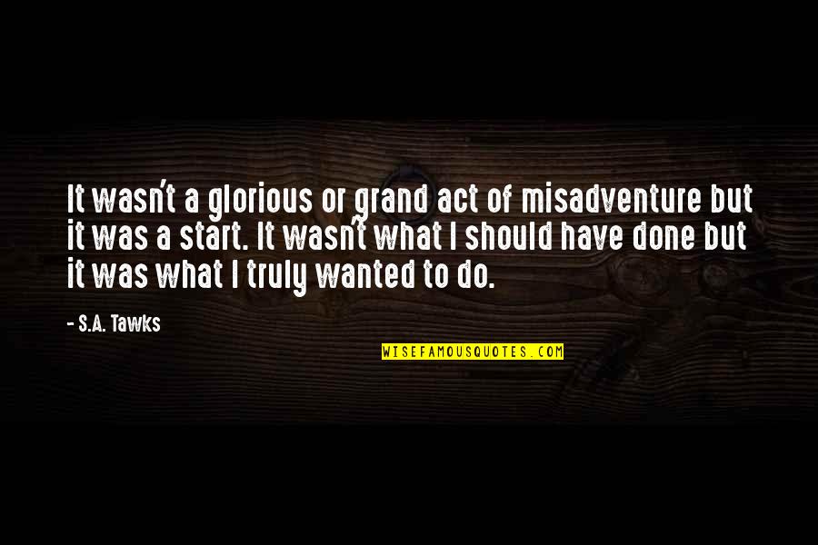 Yazlar Ilgili Quotes By S.A. Tawks: It wasn't a glorious or grand act of Yazlar Ilgili Quotes By S.A. Tawks: It wasn't a glorious or grand act of