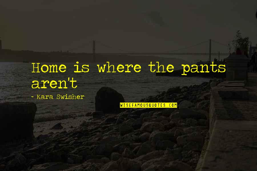 Yazsale Quotes By Kara Swisher: Home is where the pants aren't Yazsale Quotes By Kara Swisher: Home is where the pants aren't