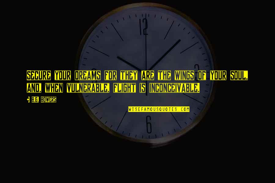 Ybarra Academy Quotes By B.G. Bowers: Secure your dreams for they are the wings Ybarra Academy Quotes By B.G. Bowers: Secure your dreams for they are the wings