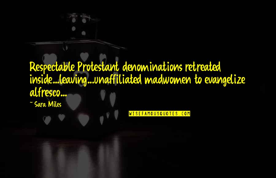 Ybbstal Quotes By Sara Miles: Respectable Protestant denominations retreated inside...leaving...unaffiliated madwomen to evangelize Ybbstal Quotes By Sara Miles: Respectable Protestant denominations retreated inside...leaving...unaffiliated madwomen to evangelize