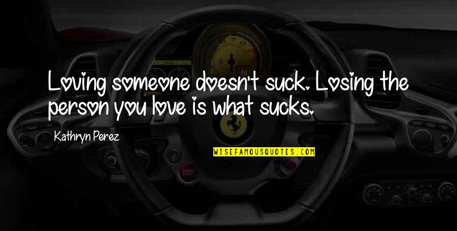 Yc Deveshwar Quotes By Kathryn Perez: Loving someone doesn't suck. Losing the person you