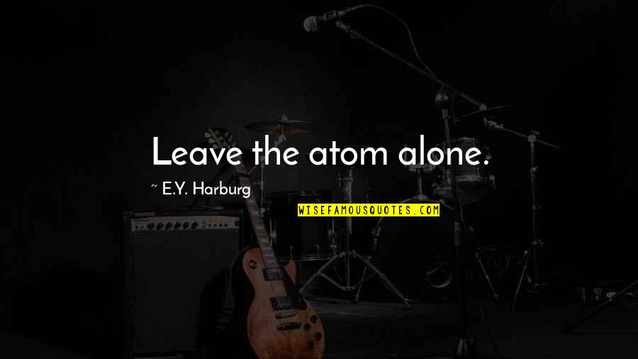 Y'can Quotes By E.Y. Harburg: Leave the atom alone. Y'can Quotes By E.Y. Harburg: Leave the atom alone.