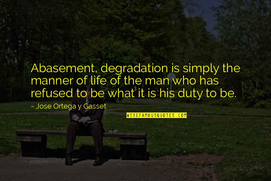 Y'cannae Quotes By Jose Ortega Y Gasset: Abasement, degradation is simply the manner of life