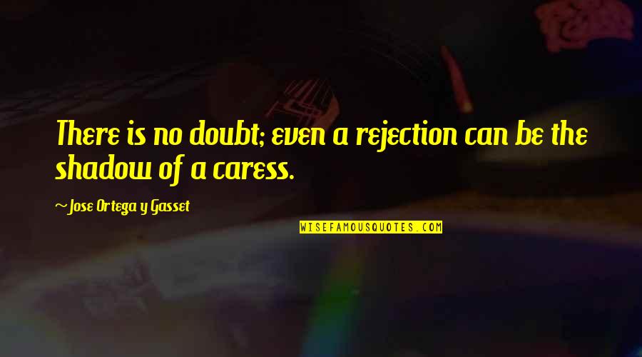 Y'can't Quotes By Jose Ortega Y Gasset: There is no doubt; even a rejection can