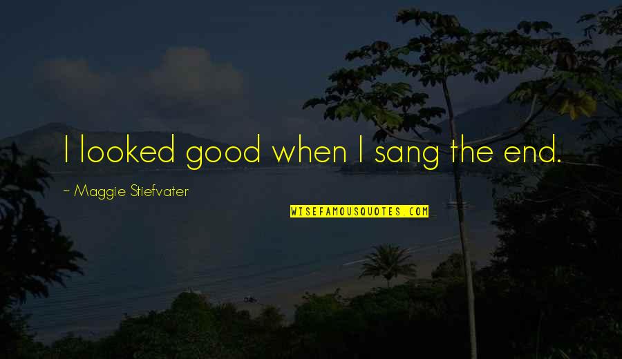 Ycanth Quotes By Maggie Stiefvater: I looked good when I sang the end. Ycanth Quotes By Maggie Stiefvater: I looked good when I sang the end.