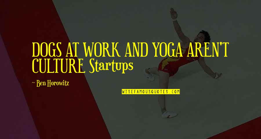 Ycantho Quotes By Ben Horowitz: DOGS AT WORK AND YOGA AREN'T CULTURE Startups